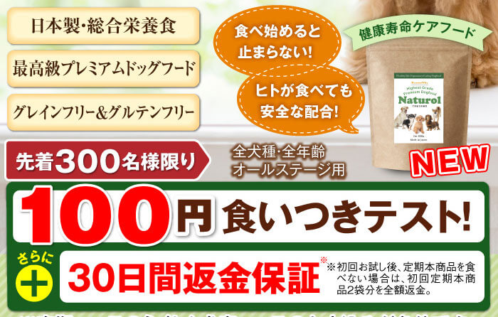 日本製・総合栄養食　最高級プレミアムドッグフード　グレインフリー＆グルテンフリー　食べ始めると止まらない！　ヒトが食べても安全な配合！　健康寿命ケアフード　【全犬種・全年齢 オールステージ用】　先着300名様限り　100円モニター募集　30日間返金保証※　※初回無料お試し後、定期本商品を食べない　場合は、初回定期本商品3袋分を全額返金。