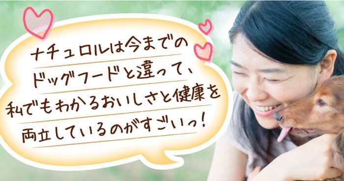 ナチュロルは今までのドッグフードと違って、私でもわかるおいしさと健康を両立しているのがすごいっ！ナチュロルは今までのドッグフードと違って、私でもわかるおいしさと健康を両立しているのがすごいっ！