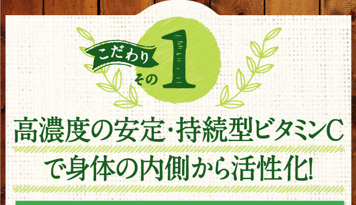 こだわりその1　高濃度の安定・持続型ビタミンCで身体の内側から活性化！