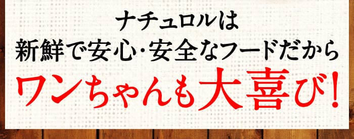 ナチュロルは新鮮で安心・安全なフードだからワンちゃんも大喜び！