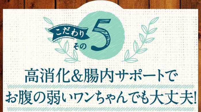 こだわりその5　高消化＆腸内サポートでお腹の弱いワンちゃんでも大丈夫！