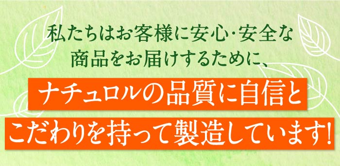 私たちはお客様に安心・安全な商品をお届けするために、ナチュロルの品質に自信とこだわりを持って製造しています！