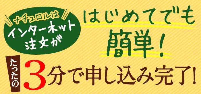 ナチュロルはインターネット注文がはじめてでも簡単！たったの3分で申し込み完了！