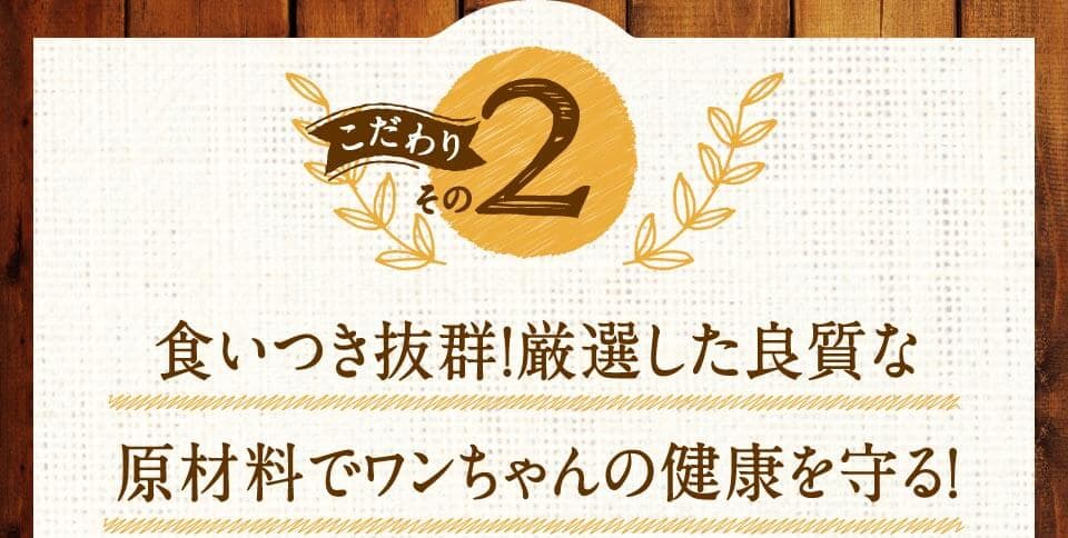 こだわりその2　食いつき抜群！厳選した良質な原材料でワンちゃんの健康を守る！