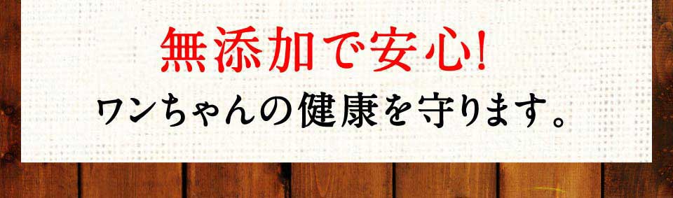 100％無添加で安心!ワンちゃんの健康を守ります。