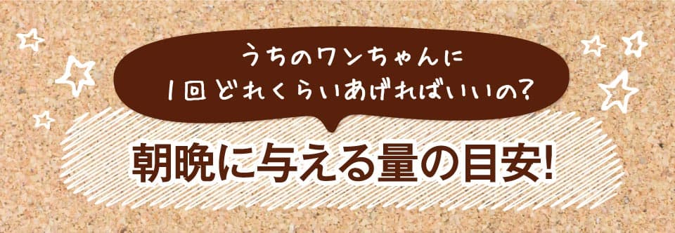 うちのワンちゃんに1回どれくらいあげればいいの？　朝晩に与える量の目安。