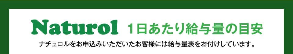 Naturol　１日あたり給与量の目安　ナチュロルをお申込みいただいたお客様には給与量表をお付けしています。