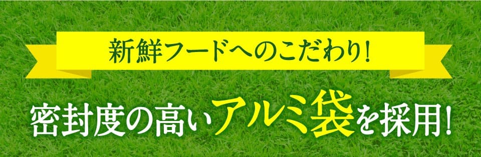 新鮮フードへのこだわり！密封度の高いアルミ袋を採用。