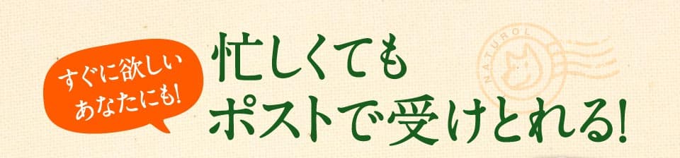 すぐに欲しいあなたにも！　忙しくてもポストで受けとれる。