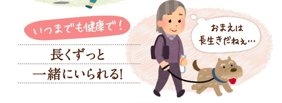 いつまでも健康で！長くずっと一緒にいられる！　おまえは長生きだねぇ…